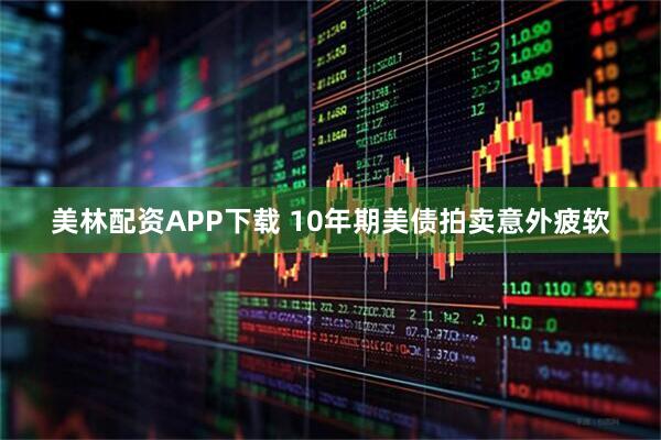 美林配资APP下载 10年期美债拍卖意外疲软
