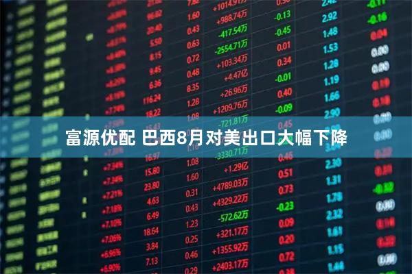 富源优配 巴西8月对美出口大幅下降