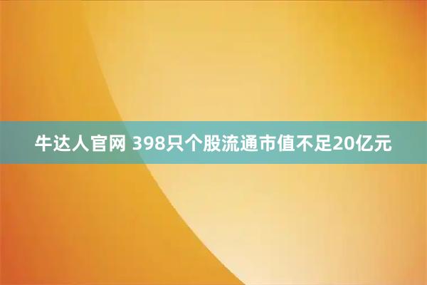 牛达人官网 398只个股流通市值不足20亿元