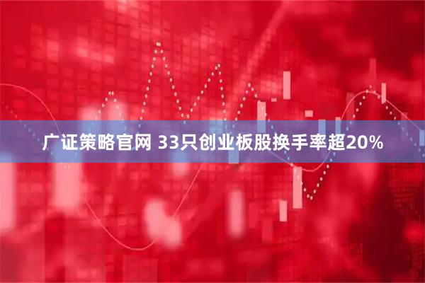 广证策略官网 33只创业板股换手率超20%