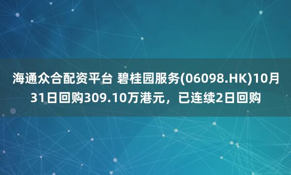 海通众合配资平台 碧桂园服务(06098.HK)10月31日回购309.10万港元，已连续2日回购