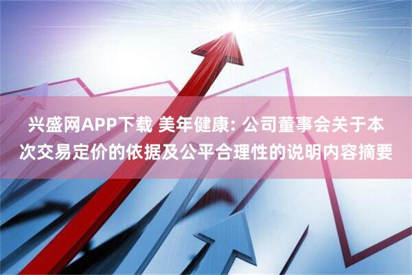 兴盛网APP下载 美年健康: 公司董事会关于本次交易定价的依据及公平合理性的说明内容摘要
