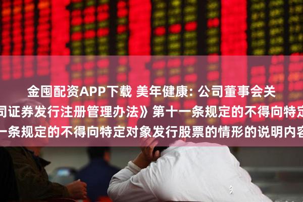 金囤配资APP下载 美年健康: 公司董事会关于公司不存在《上市公司证券发行注册管理办法》第十一条规定的不得向特定对象发行股票的情形的说明内容摘要